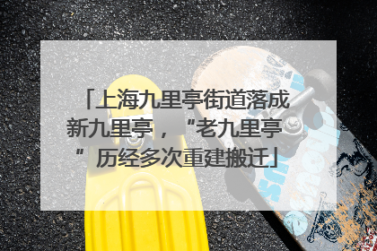上海九里亭街道落成新九里亭，“老九里亭”历经多次重建搬迁