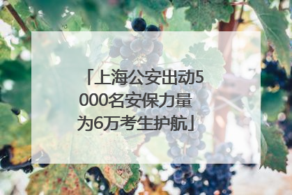 上海公安出动5000名安保力量为6万考生护航