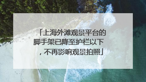 上海外滩观景平台的脚手架已降至护栏以下，不再影响观景拍照
