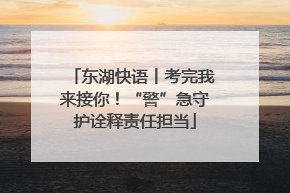 东湖快语丨考完我来接你！“警”急守护诠释责任担当