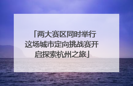 两大赛区同时举行 这场城市定向挑战赛开启探索杭州之旅