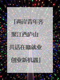 两岸青年齐聚江西庐山 共话在赣就业创业新机遇