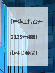 严华主持召开2025年邵阳市林长会议
