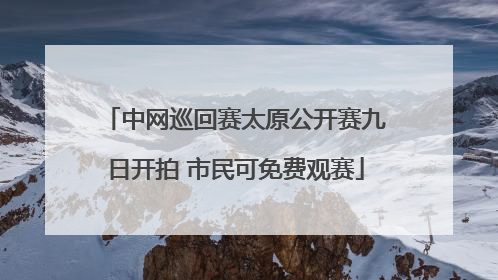 中网巡回赛太原公开赛九日开拍 市民可免费观赛