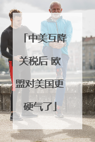 中美互降关税后 欧盟对美国更硬气了