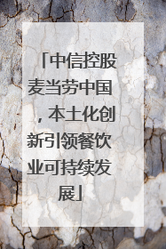 中信控股麦当劳中国，本土化创新引领餐饮业可持续发展
