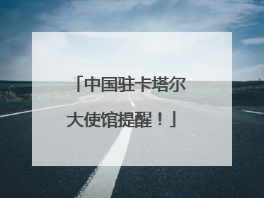 中国驻卡塔尔大使馆提醒！