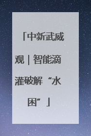 中新武威观｜智能滴灌破解“水困”