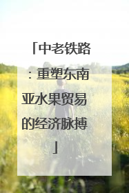中老铁路：重塑东南亚水果贸易的经济脉搏