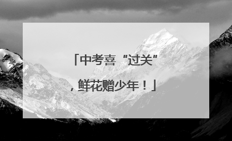 中考喜“过关”，鲜花赠少年！