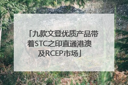九款文登优质产品带着STC之印直通港澳及RCEP市场