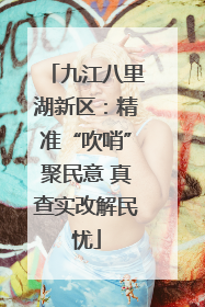九江八里湖新区：精准“吹哨”聚民意 真查实改解民忧