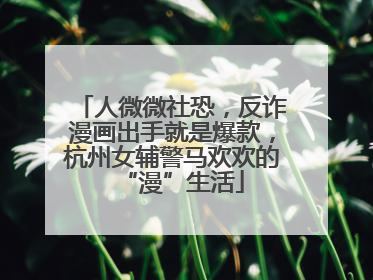 人微微社恐，反诈漫画出手就是爆款，杭州女辅警马欢欢的“漫”生活