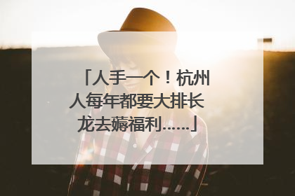 人手一个！杭州人每年都要大排长龙去薅福利……