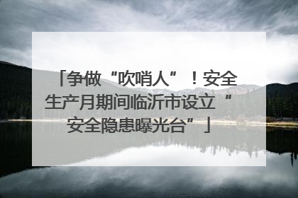 争做“吹哨人”！安全生产月期间临沂市设立“安全隐患曝光台”