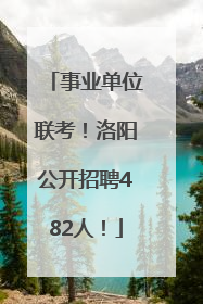 事业单位联考！洛阳公开招聘482人！