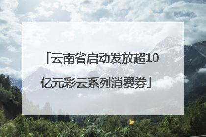 云南省启动发放超10亿元彩云系列消费券