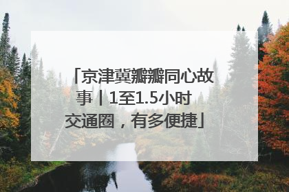 京津冀瓣瓣同心故事丨1至1.5小时交通圈，有多便捷