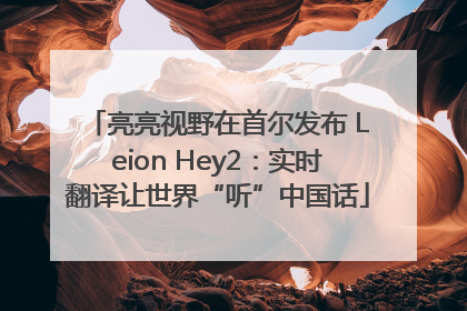 亮亮视野在首尔发布 Leion Hey2：实时翻译让世界“听”中国话