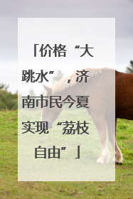 价格“大跳水”，济南市民今夏实现“荔枝自由”