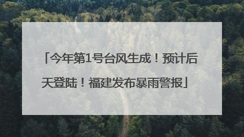 今年第1号台风生成！预计后天登陆！福建发布暴雨警报