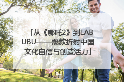 从《哪吒2》到LABUBU——爆款折射中国文化自信与创造活力