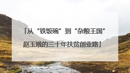 从“铁饭碗”到“杂粮王国” 赵玉娥的三十年扶贫创业路