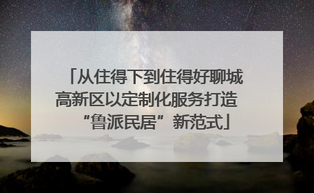 从住得下到住得好聊城高新区以定制化服务打造“鲁派民居”新范式