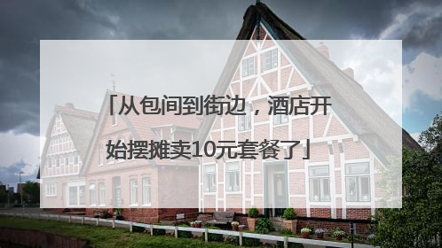 从包间到街边，酒店开始摆摊卖10元套餐了