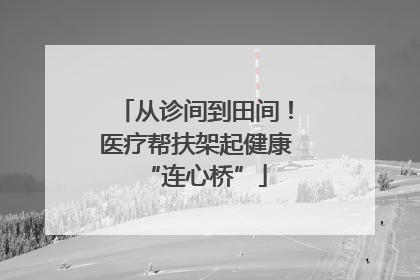 从诊间到田间！医疗帮扶架起健康“连心桥”