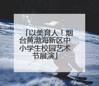 以美育人！烟台黄渤海新区中小学生校园艺术节展演
