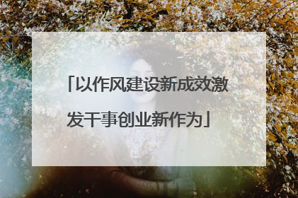 以作风建设新成效激发干事创业新作为