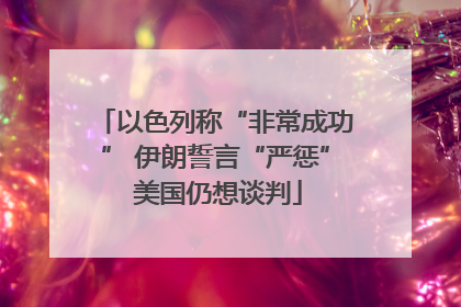 以色列称“非常成功” 伊朗誓言“严惩” 美国仍想谈判