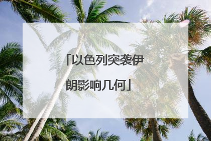 以色列突袭伊朗影响几何