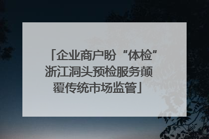 企业商户盼“体检” 浙江洞头预检服务颠覆传统市场监管