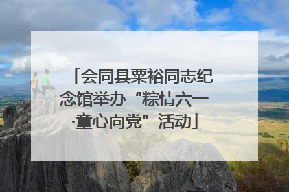 会同县粟裕同志纪念馆举办“粽情六一·童心向党”活动