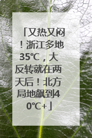 又热又闷！浙江多地35℃，大反转就在两天后！北方局地飙到40℃+