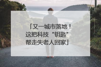又一城市落地！这把科技“钥匙”帮走失老人回家