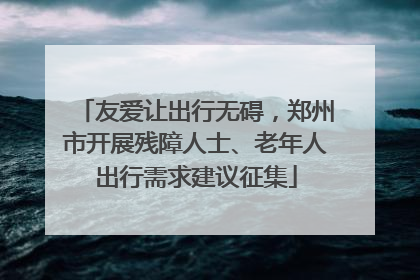 友爱让出行无碍，郑州市开展残障人士、老年人出行需求建议征集
