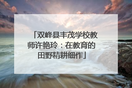 双峰县丰茂学校教师许艳玲：在教育的田野精耕细作