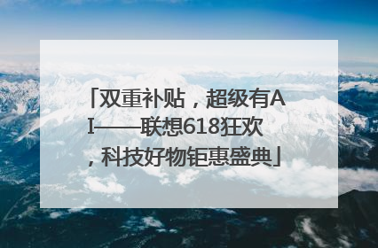 双重补贴，超级有AI——联想618狂欢，科技好物钜惠盛典