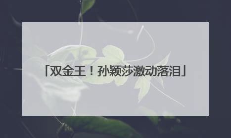 双金王！孙颖莎激动落泪