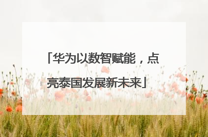 华为以数智赋能，点亮泰国发展新未来