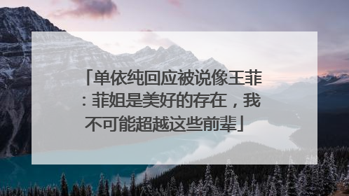 单依纯回应被说像王菲：菲姐是美好的存在，我不可能超越这些前辈