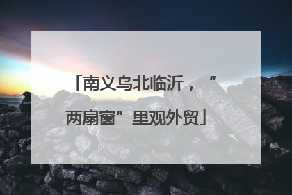 南义乌北临沂，“两扇窗”里观外贸
