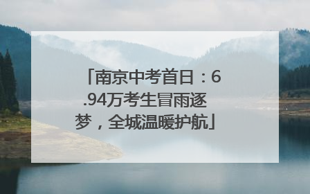 南京中考首日：6.94万考生冒雨逐梦，全城温暖护航