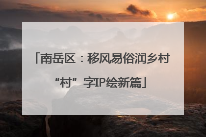 南岳区：移风易俗润乡村 “村”字IP绘新篇