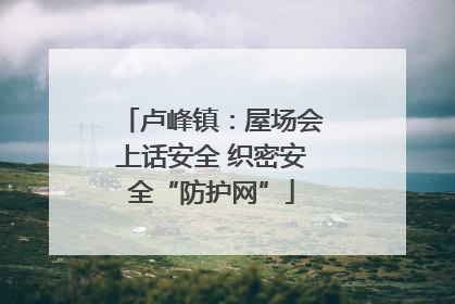 卢峰镇：屋场会上话安全 织密安全“防护网”
