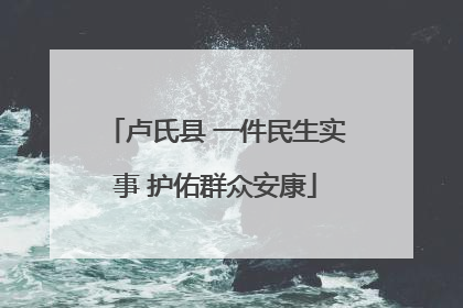 卢氏县 一件民生实事 护佑群众安康
