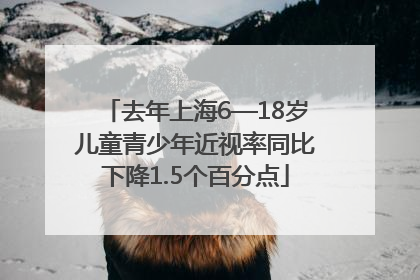 去年上海6—18岁儿童青少年近视率同比下降1.5个百分点